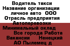 Водитель такси › Название организации ­ 100личное авто, ООО › Отрасль предприятия ­ Автоперевозки › Минимальный оклад ­ 90 000 - Все города Работа » Вакансии   . Ненецкий АО,Пылемец д.